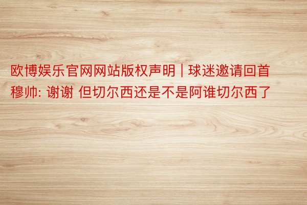 欧博娱乐官网网站版权声明 | 球迷邀请回首穆帅: 谢谢 但切尔西还是不是阿谁切尔西了