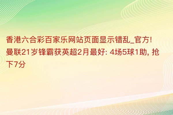 香港六合彩百家乐网站页面显示错乱_官方! 曼联21岁锋霸获英超2月最好: 4场5球1助, 抢下7分