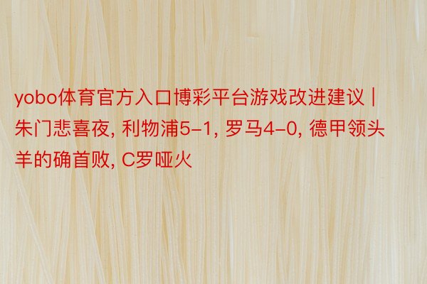 yobo体育官方入口博彩平台游戏改进建议 | 朱门悲喜夜, 利物浦5-1, 罗马4-0, 德甲领头羊的确首败, C罗哑火