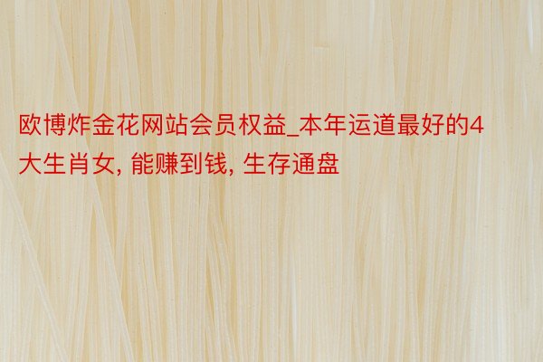 欧博炸金花网站会员权益_本年运道最好的4大生肖女, 能赚到钱, 生存通盘