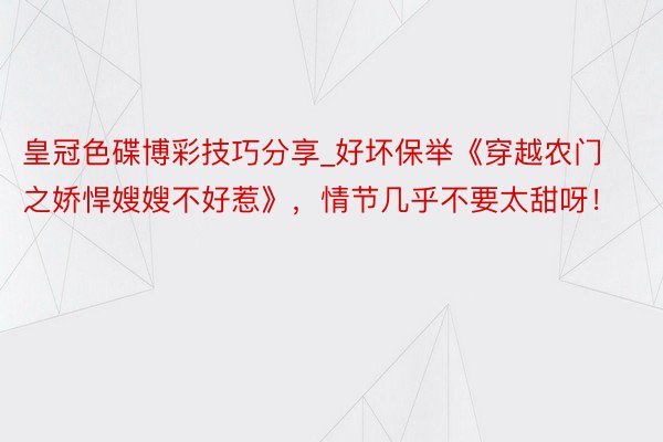 皇冠色碟博彩技巧分享_好坏保举《穿越农门之娇悍嫂嫂不好惹》，情节几乎不要太甜呀！