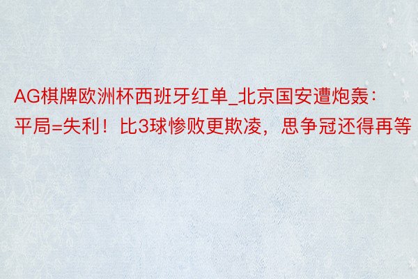 AG棋牌欧洲杯西班牙红单_北京国安遭炮轰：平局=失利！比3球惨败更欺凌，思争冠还得再等