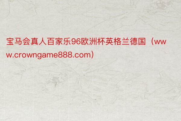 宝马会真人百家乐96欧洲杯英格兰德国（www.crowngame888.com）