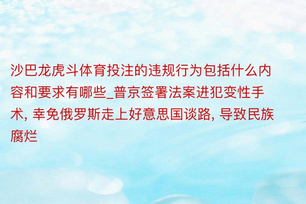 沙巴龙虎斗体育投注的违规行为包括什么内容和要求有哪些_普京签署法案进犯变性手术, 幸免俄罗斯走上好意思国谈路, 导致民族腐烂