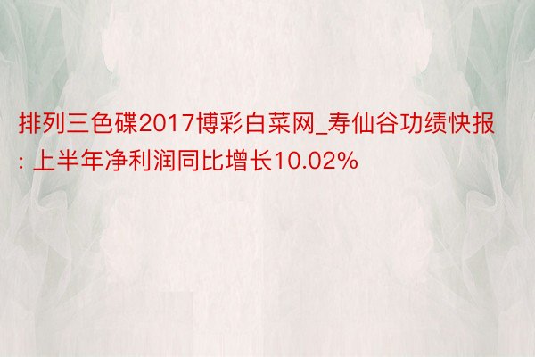 排列三色碟2017博彩白菜网_寿仙谷功绩快报: 上半年净利润同比增长10.02%