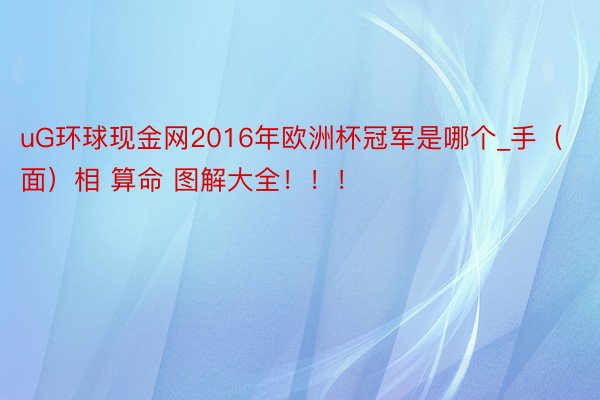 uG环球现金网2016年欧洲杯冠军是哪个_手（面）相 算命 图解大全！！！