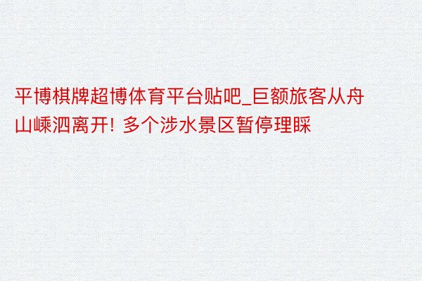 平博棋牌超博体育平台贴吧_巨额旅客从舟山嵊泗离开! 多个涉水景区暂停理睬