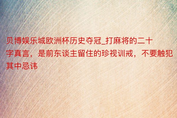 贝博娱乐城欧洲杯历史夺冠_打麻将的二十字真言，是前东谈主留住的珍视训戒，不要触犯其中忌讳