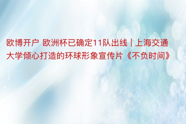 欧博开户 欧洲杯已确定11队出线 | 上海交通大学倾心打造的环球形象宣传片《不负时间》