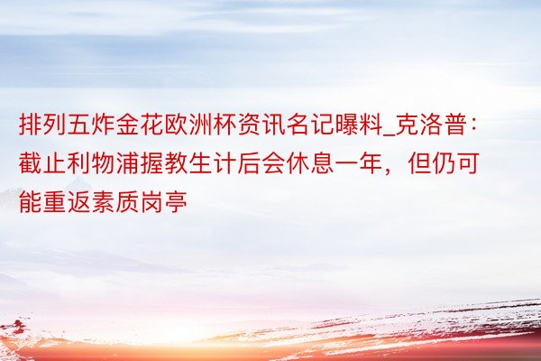 排列五炸金花欧洲杯资讯名记曝料_克洛普：截止利物浦握教生计后会休息一年，但仍可能重返素质岗亭