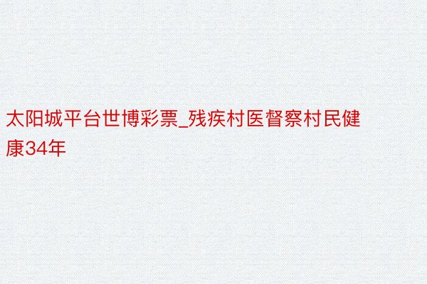 太阳城平台世博彩票_残疾村医督察村民健康34年