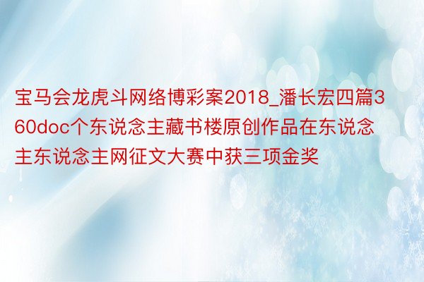 宝马会龙虎斗网络博彩案2018_潘长宏四篇360doc个东说念主藏书楼原创作品在东说念主东说念主网征文大赛中获三项金奖