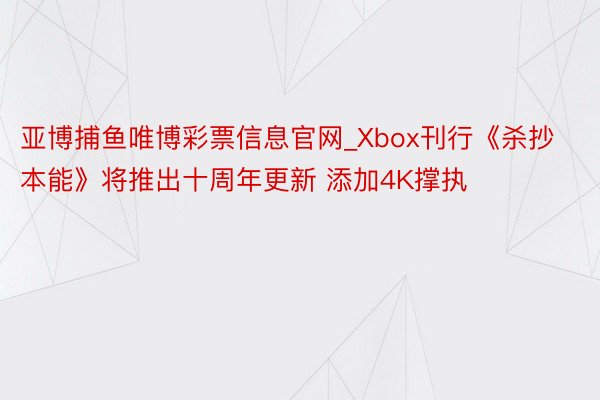 亚博捕鱼唯博彩票信息官网_Xbox刊行《杀抄本能》将推出十周年更新 添加4K撑执