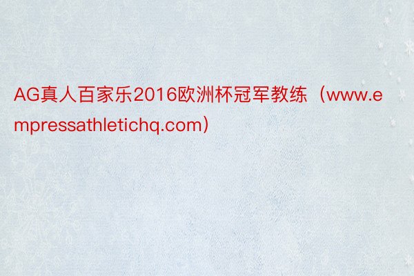 AG真人百家乐2016欧洲杯冠军教练（www.empressathletichq.com）