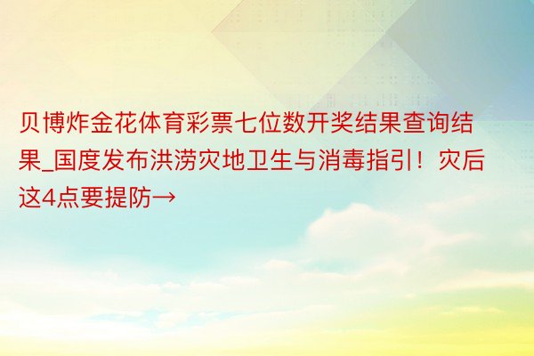 贝博炸金花体育彩票七位数开奖结果查询结果_国度发布洪涝灾地卫生与消毒指引！灾后这4点要提防→