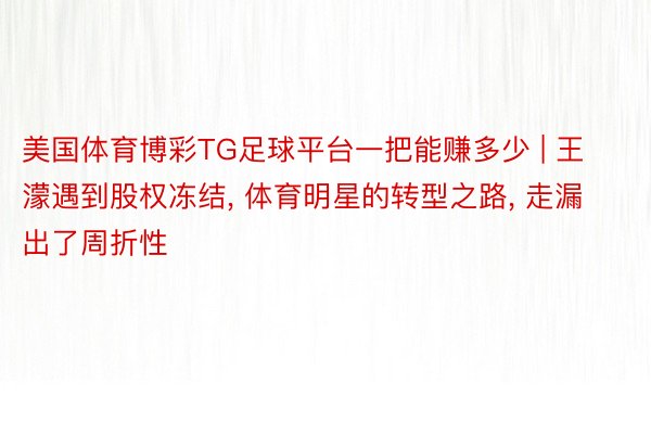 美国体育博彩TG足球平台一把能赚多少 | 王濛遇到股权冻结， 体育明星的转型之路， 走漏出了周折性