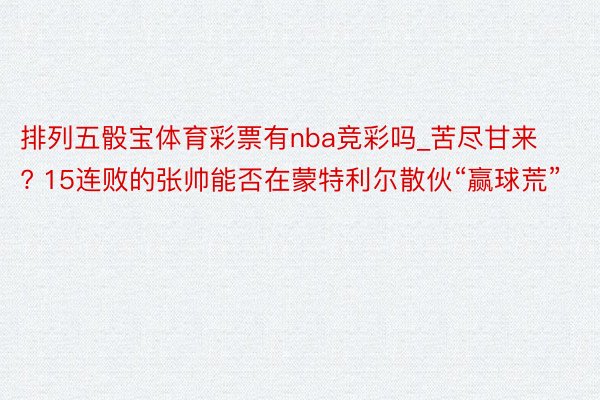 排列五骰宝体育彩票有nba竞彩吗_苦尽甘来? 15连败的张帅能否在蒙特利尔散伙“赢球荒”