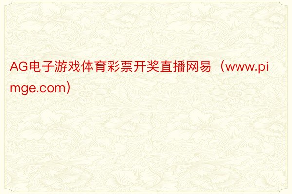AG电子游戏体育彩票开奖直播网易（www.pimge.com）