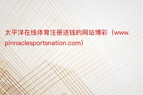 太平洋在线体育注册送钱的网站博彩（www.pinnaclesportsnation.com）