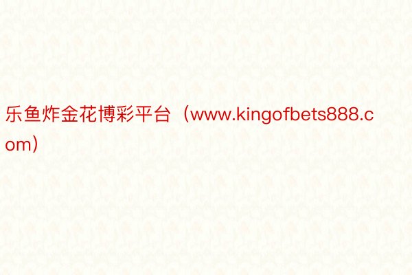 乐鱼炸金花博彩平台（www.kingofbets888.com）