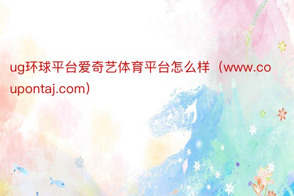 ug环球平台爱奇艺体育平台怎么样（www.coupontaj.com）