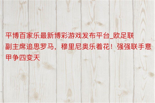 平博百家乐最新博彩游戏发布平台_欧足联副主席追思罗马，穆里尼奥乐着花！强强联手意甲争四变天