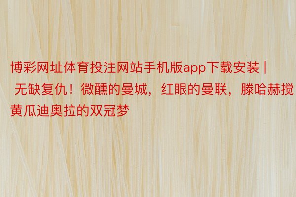 博彩网址体育投注网站手机版app下载安装 | 无缺复仇！微醺的曼城，红眼的曼联，滕哈赫搅黄瓜迪奥拉的双冠梦
