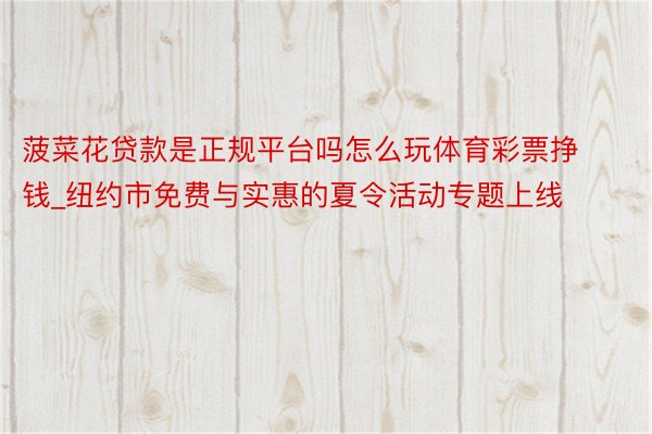 菠菜花贷款是正规平台吗怎么玩体育彩票挣钱_纽约市免费与实惠的夏令活动专题上线