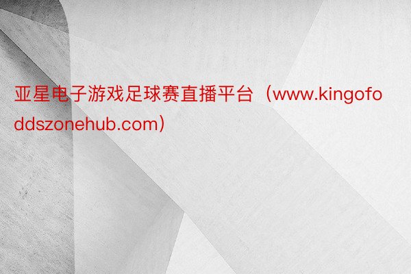 亚星电子游戏足球赛直播平台（www.kingofoddszonehub.com）