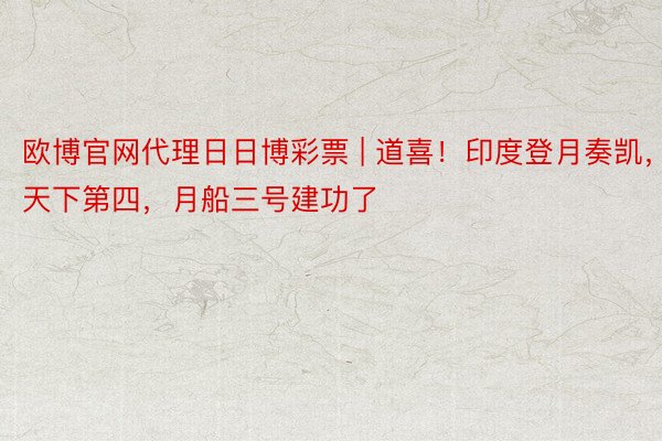 欧博官网代理日日博彩票 | 道喜！印度登月奏凯，天下第四，月船三号建功了