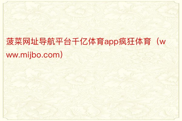 菠菜网址导航平台千亿体育app疯狂体育（www.mijbo.com）