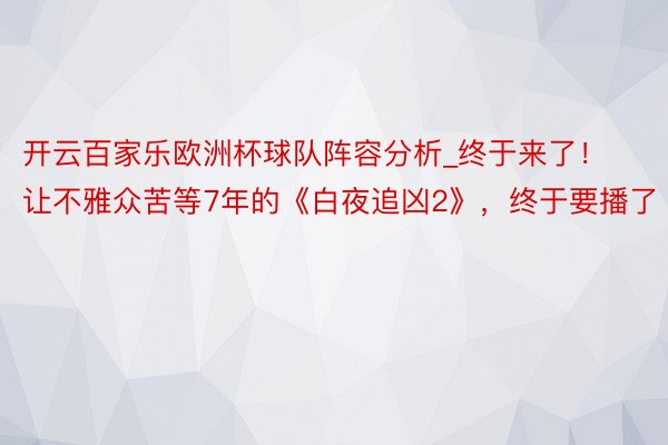 开云百家乐欧洲杯球队阵容分析_终于来了！让不雅众苦等7年的《白夜追凶2》，终于要播了