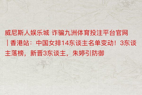 威尼斯人娱乐城 诈骗九洲体育投注平台官网 | 香港站：中国女排14东谈主名单变动！3东谈主落榜，新晋3东谈主，朱婷引防御