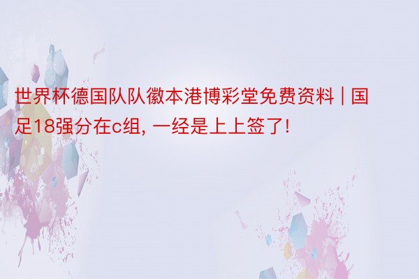 世界杯德国队队徽本港博彩堂免费资料 | 国足18强分在c组, 一经是上上签了!