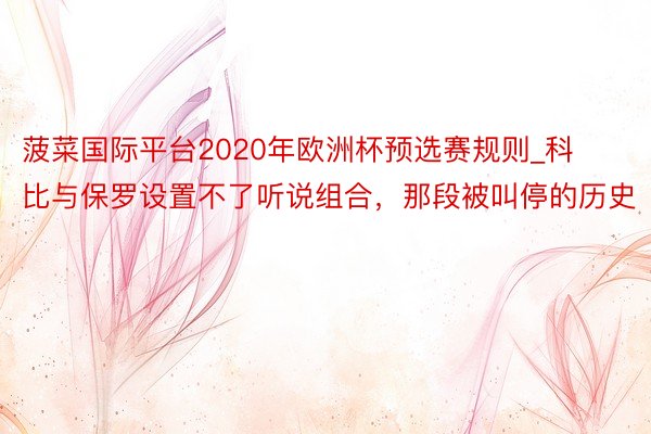 菠菜国际平台2020年欧洲杯预选赛规则_科比与保罗设置不了听说组合，那段被叫停的历史