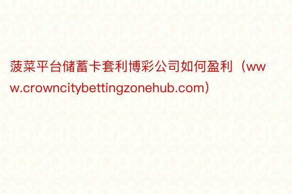 菠菜平台储蓄卡套利博彩公司如何盈利（www.crowncitybettingzonehub.com）
