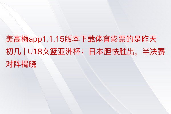 美高梅app1.1.15版本下载体育彩票的是昨天初几 | U18女篮亚洲杯：日本胆怯胜出，半决赛对阵揭晓