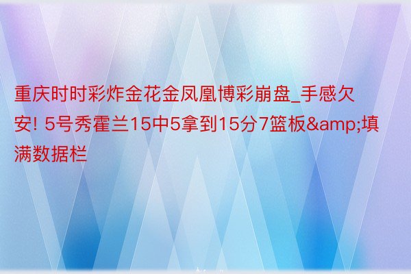重庆时时彩炸金花金凤凰博彩崩盘_手感欠安! 5号秀霍兰15中5拿到15分7篮板&填满数据栏