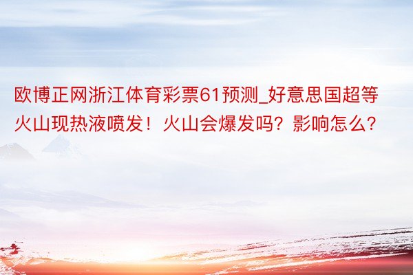 欧博正网浙江体育彩票61预测_好意思国超等火山现热液喷发！火山会爆发吗？影响怎么？