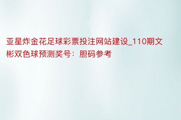 亚星炸金花足球彩票投注网站建设_110期文彬双色球预测奖号：胆码参考