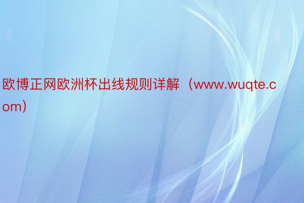 欧博正网欧洲杯出线规则详解（www.wuqte.com）