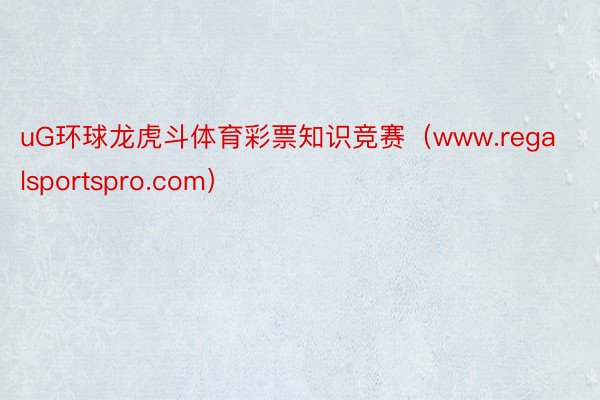uG环球龙虎斗体育彩票知识竞赛（www.regalsportspro.com）