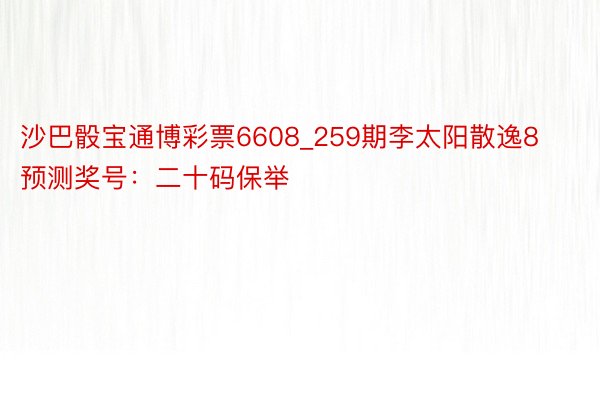 沙巴骰宝通博彩票6608_259期李太阳散逸8预测奖号：二十码保举