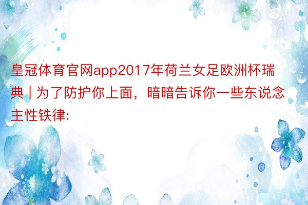 皇冠体育官网app2017年荷兰女足欧洲杯瑞典 | 为了防护你上面,暗暗告诉你一些东说念主性铁律: