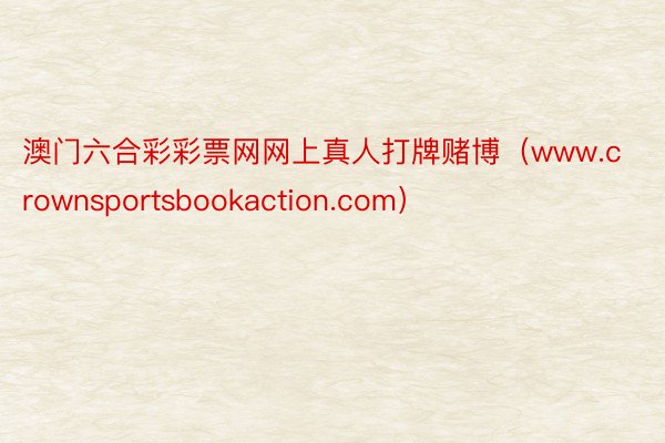 澳门六合彩彩票网网上真人打牌赌博（www.crownsportsbookaction.com）