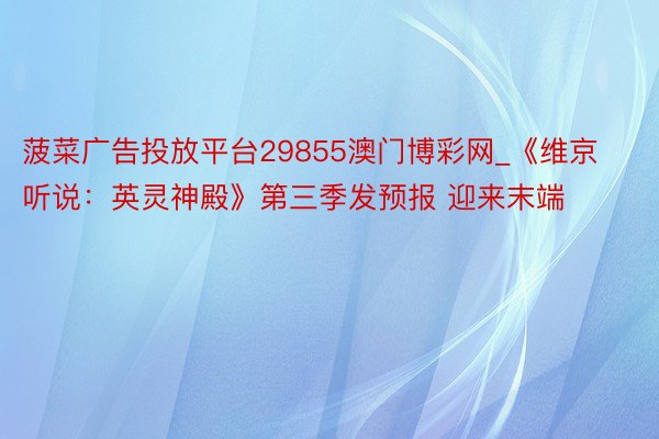 菠菜广告投放平台29855澳门博彩网_《维京听说：英灵神殿》第三季发预报 迎来末端