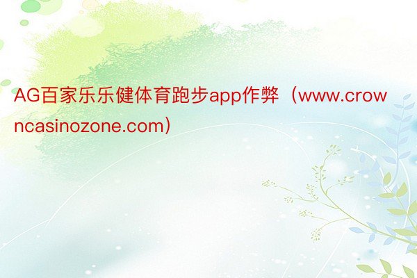 AG百家乐乐健体育跑步app作弊（www.crowncasinozone.com）
