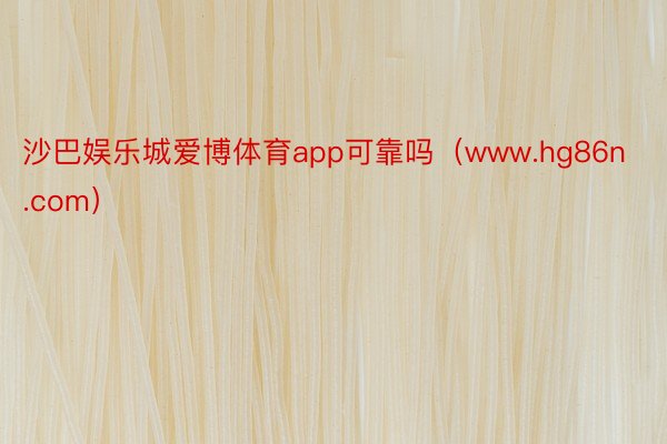沙巴娱乐城爱博体育app可靠吗（www.hg86n.com）